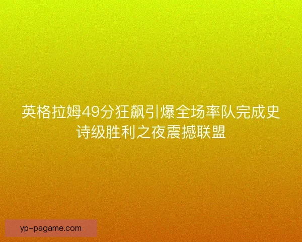 英格拉姆49分狂飙引爆全场率队完成史诗级胜利之夜震撼联盟