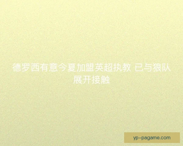 德罗西有意今夏加盟英超执教 已与狼队展开接触