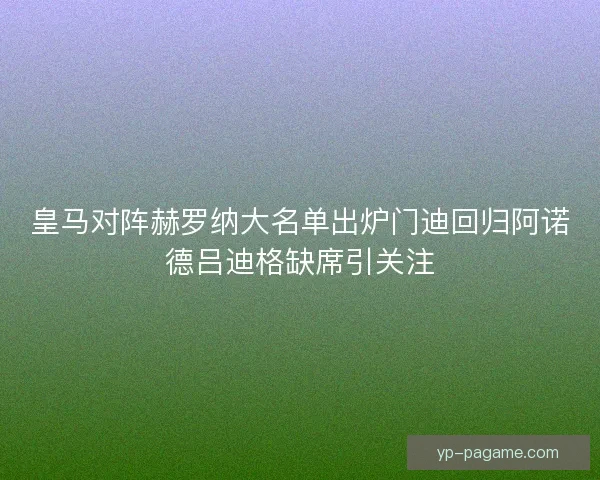 皇马对阵赫罗纳大名单出炉门迪回归阿诺德吕迪格缺席引关注