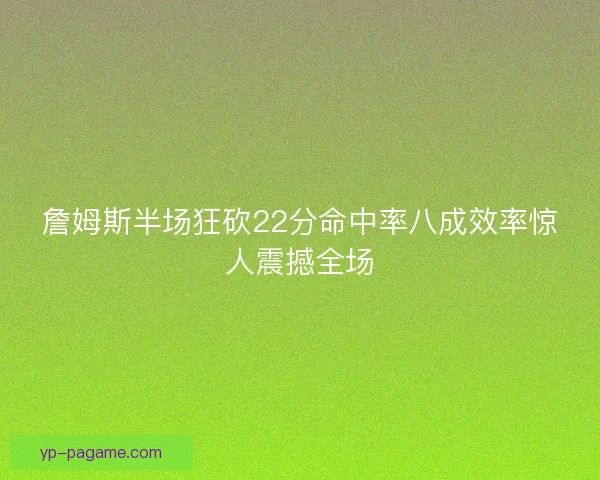 詹姆斯半场狂砍22分命中率八成效率惊人震撼全场