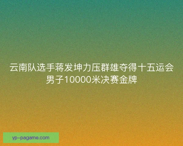 云南队选手蒋发坤力压群雄夺得十五运会男子10000米决赛金牌 云南队选手蒋发坤力压群雄夺得十五运会男子10000米决赛金牌