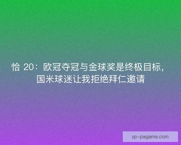 恰 20：欧冠夺冠与金球奖是终极目标，国米球迷让我拒绝拜仁邀请