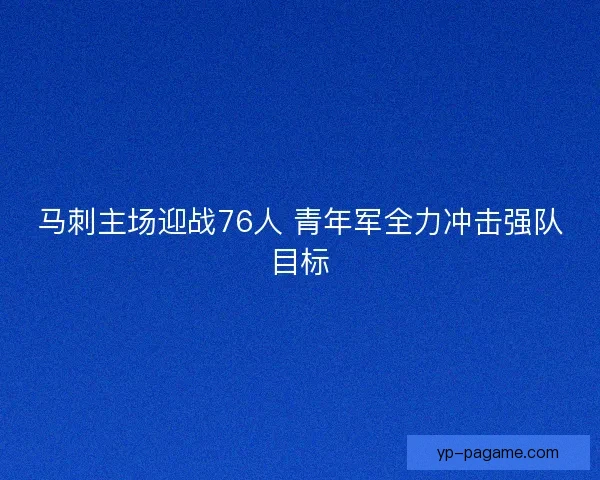 马刺主场迎战76人 青年军全力冲击强队目标 马刺主场迎战76人 青年军全力冲击强队目标