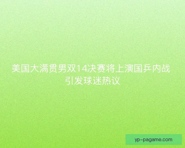 美国大满贯男双14决赛将上演国乒内战 引发球迷热议 美国大满贯男双14决赛将上演国乒内战 引发球迷热议